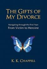 The Gifts of My Divorce: Navigating Through the First Year: From Victim to Heroine