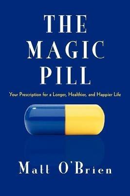 The Magic Pill: Your Prescription for a Longer, Healthier, and Happier Life - Matt O'Brien - cover