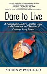Dare to Live: A Naturopathic Doctor's Complete Guide to the Prevention and Treatment of Coronary Artery Disease