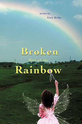 Broken Bits of the Rainbow: poems by - Gary R Kirby - cover