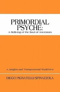 Primordial Psyche: A Reliving of the Soul of Ancestors: A Jungian and Transpersonal Worldview - Diego Pignatelli Spinazzola - cover