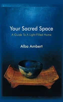 Your Sacred Space: A Guide To A Light-Filled Home - Alba Ambert - cover