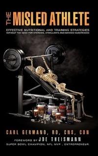 The Misled Athlete: Effective Nutritional and Training Strategies Without The Need For Steroids, Stimulants and Banned Substances - Carl Germano - cover
