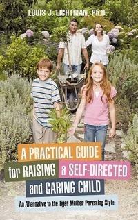 A Practical Guide for Raising a Self-Directed and Caring Child: An Alternative to the Tiger Mother Parenting Style - Louis J Lichtman - cover