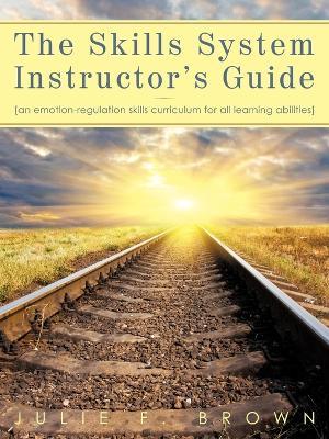 The Skills System Instructor's Guide: An Emotion-Regulation Skills Curriculum for all Learning Abilities - Julie F Brown - cover