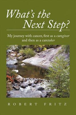 What's the Next Step?: My Journey with Cancer as a Caregiver and Then as a Caretaker - Robert Fritz - cover