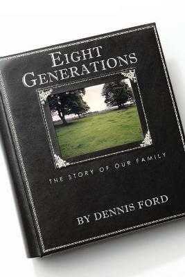 Eight Generations: The Story of Our Family - Dennis Ford - cover