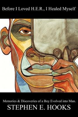 Before I Loved Her, I Healed Myself: Memories and Discoveries of a Boy Evolved Into a Man - Stephen E Hooks - cover