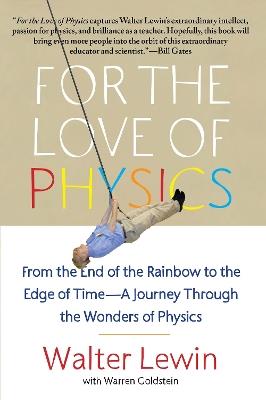 For the Love of Physics: From the End of the Rainbow to the Edge of Time - A Journey Through the Wonders of Physics - Walter Lewin - cover
