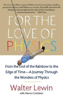 For the Love of Physics: From the End of the Rainbow to the Edge of Time - A Journey Through the Wonders of Physics - Walter Lewin - cover