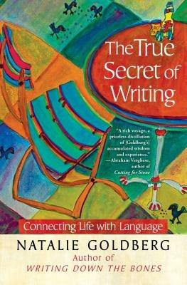 The True Secret of Writing: Connecting Life with Language - Natalie Goldberg - cover