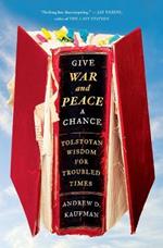 Give War and Peace a Chance: Tolstoyan Wisdom for Troubled Times