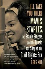 I'll Take You There: Mavis Staples, the Staple Singers, and the Music That Shaped the Civil Rights Era