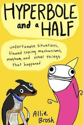 Hyperbole and a Half: Unfortunate Situations, Flawed Coping Mechanisms, Mayhem, and Other Things That Happened - Allie Brosh - cover