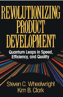 Revolutionizing Product Development: Quantum Leaps in Speed, Efficiency and Quality - Steven C. Wheelwright - cover