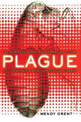 Plague: The Mysterious Past and Terrifying Future of the World's Most Dangerous Disease - Wendy Orent - cover