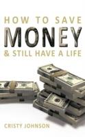 How to Save Money & Still Have a Life - Cristy Johnson - cover