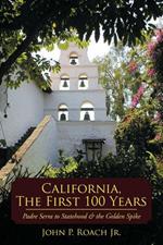 California, The First 100 Years: Padre Serra to Statehood & the Golden Spike
