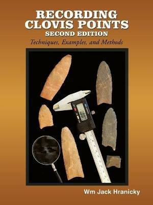 Recording Clovis Points- Second Edition: Techniques, Examples, and Methodologies - Wm Jack Hranicky RPA - cover