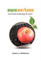 Health Unplugged: Can Food & Technology Co-exist ? - James A. Robinson - cover