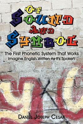 Of Sound And Symbol: The First Phonetic System That Works: Imagine English Written As It's Spoken - Daniel Joseph Cesar - cover