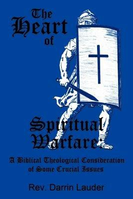 The Heart of Spiritual Warfare: A Biblical Theological Consideration of Some Crucial Issues - Rev. Darrin Lauder - cover