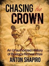Chasing the Crown: An Unauthorized History of Boxing's Richest Prize - Anton Shapiro - cover