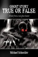 Ghost Story True or False: A Book from a Real Ghost Hunter - Michael Schneider - cover