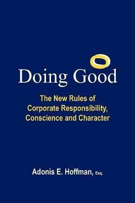Doing Good: The New Rules of Corporate Responsibility, Conscience and Character - Adonis E. Hoffman Esq. - cover