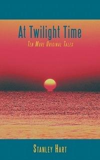 At Twilight Time: Ten More Original Tales - Stanley Hart - cover