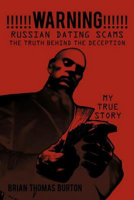 !!!!!!WARNING!!!!!! Russian Dating Scams The Truth Behind the Deception: My True Story - Brian Thomas Burton - cover