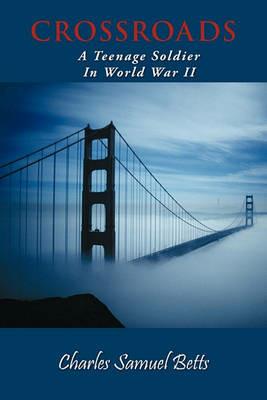 Crossroads: A Teenage Soldier In World War II - Charles Samuel Betts - cover
