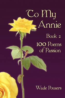 To My Annie Book 2: 100 Poems of Passion - Wade Powers - cover
