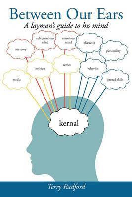 Between Our Ears: A Layman's Guide to His Mind - Terry Radford - cover