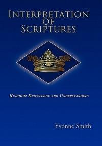 Interpretation of Scriptures: Kingdom Knowledge and Understanding - Yvonne Smith - cover