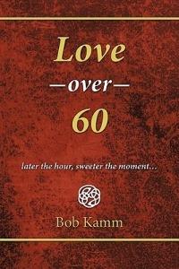 Love Over 60: Later the Hour, Sweeter the Moment... - Bob Kamm - cover
