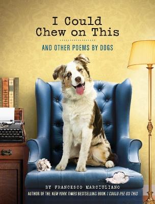 I Could Chew on This: And Other Poems by Dogs - Francesco Marciuliano - cover