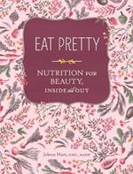 Eat Pretty: Nutrition for Beauty, Inside and Out