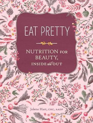 Eat Pretty: Nutrition for Beauty, Inside and Out - Jolene Hart - cover