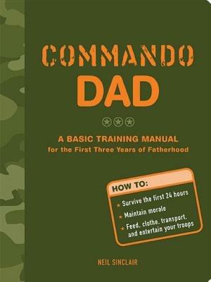 Commando Dad: A Basic Training Manual for the First Three Years of Fatherhood - Neil Sinclair - cover