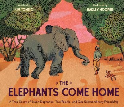The Elephants Come Home: A True Story of Seven Elephants, Two People, and One Extraordinary Friendship - Kim Tomsic - cover