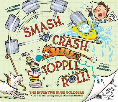 Smash, Crash, Topple, Roll!: The Inventive Rube Goldberg—A Life in Comics, Contraptions, and Six Simple Machines - Catherine Thimmesh - cover