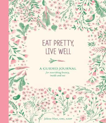 Eat Pretty, Live Well: A Guided Journal for Nourishing Beauty, Inside and Out - Jolene Hart - cover