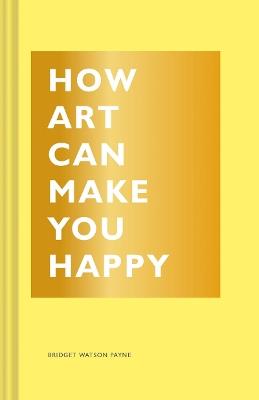 How Art Can Make You Happy - Bridget Watson Payne - cover