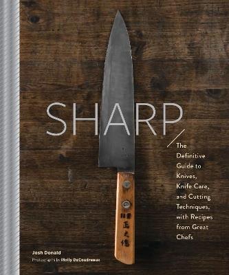 Sharp: The Definitive Introduction to Knives, Sharpening, and Cutting Techniques, with Recipes from Great Chefs - Josh Donald - cover