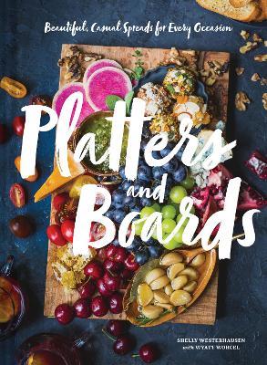 Platters and Boards: Beautiful, Casual Spreads for Every Occasion - Shelly Westerhausen - cover