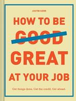 How to Be Great at Your Job: Get things done. Get the credit. Get ahead.