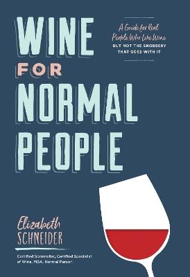Wine for Normal People: A Guide for Real People Who Like Wine, but Not the Snobbery That Goes with It - Elizabeth Schneider - cover