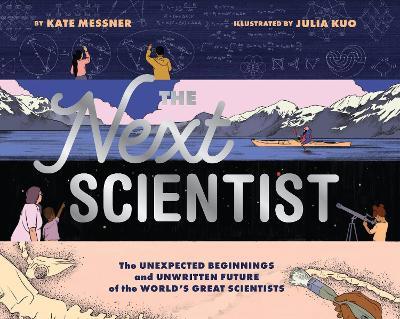 The Next Scientist: The Unexpected Beginnings and Unwritten Future of the World’s Great Scientists - Kate Messner - cover