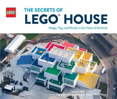 The Secrets of LEGO® House: Design, Play, and Wonder in the Home of the Brick - Jesus Diaz - cover